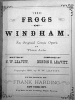 The Frogs of Windham: An Original Comic Opera in Three Acts. Written by N. W. Leavitt; Composed by Burton E. Leavitt. Copyright, 1891 